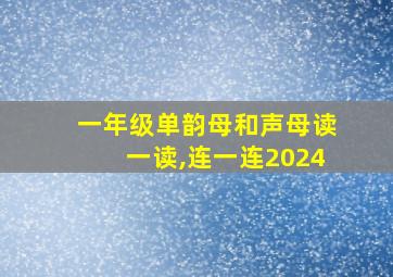 一年级单韵母和声母读一读,连一连2024