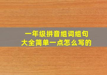 一年级拼音组词组句大全简单一点怎么写的