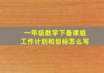 一年级数学下备课组工作计划和目标怎么写