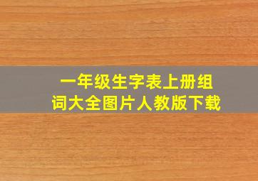 一年级生字表上册组词大全图片人教版下载