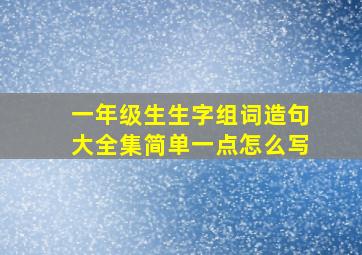 一年级生生字组词造句大全集简单一点怎么写