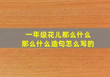 一年级花儿那么什么那么什么造句怎么写的