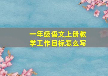 一年级语文上册教学工作目标怎么写