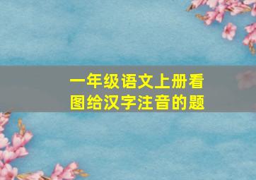 一年级语文上册看图给汉字注音的题