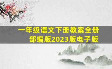 一年级语文下册教案全册部编版2023版电子版