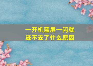 一开机蓝屏一闪就进不去了什么原因