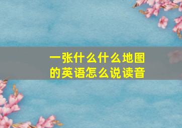 一张什么什么地图的英语怎么说读音