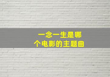 一念一生是哪个电影的主题曲