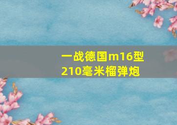 一战德国m16型210毫米榴弹炮