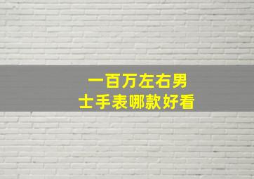 一百万左右男士手表哪款好看