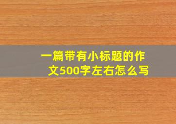 一篇带有小标题的作文500字左右怎么写