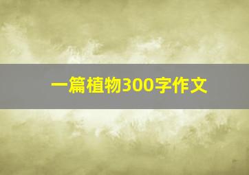 一篇植物300字作文