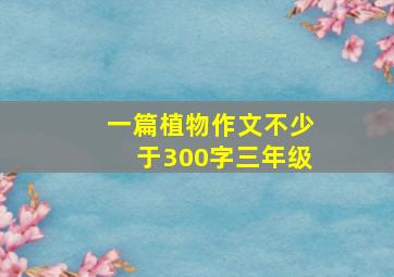 一篇植物作文不少于300字三年级