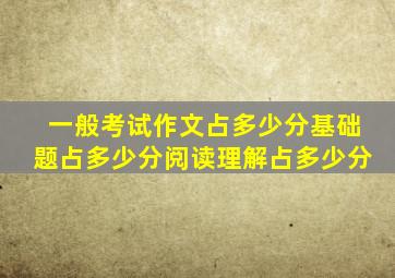 一般考试作文占多少分基础题占多少分阅读理解占多少分