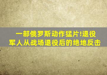 一部俄罗斯动作猛片!退役军人从战场退役后的绝地反击