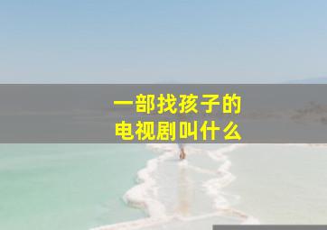 一部找孩子的电视剧叫什么