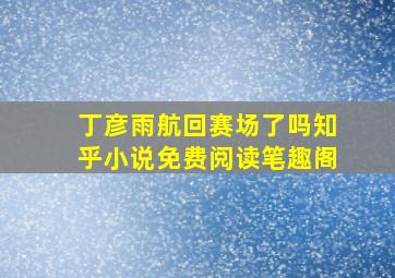 丁彦雨航回赛场了吗知乎小说免费阅读笔趣阁