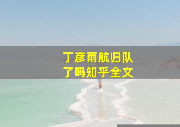 丁彦雨航归队了吗知乎全文