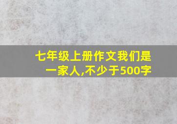 七年级上册作文我们是一家人,不少于500字