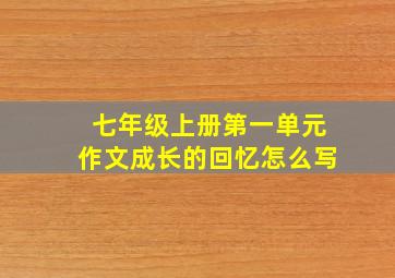 七年级上册第一单元作文成长的回忆怎么写