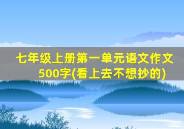 七年级上册第一单元语文作文500字(看上去不想抄的)