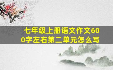 七年级上册语文作文600字左右第二单元怎么写