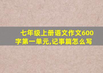 七年级上册语文作文600字第一单元,记事篇怎么写