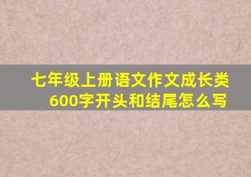 七年级上册语文作文成长类600字开头和结尾怎么写