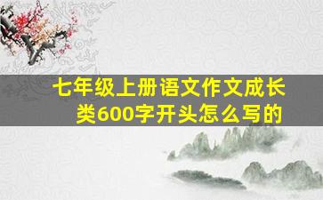 七年级上册语文作文成长类600字开头怎么写的