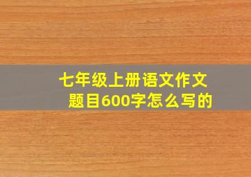 七年级上册语文作文题目600字怎么写的