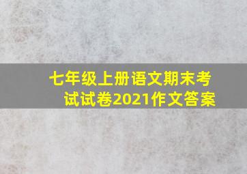 七年级上册语文期末考试试卷2021作文答案