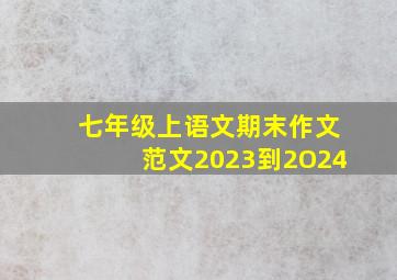 七年级上语文期末作文范文2023到2O24