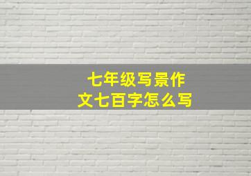 七年级写景作文七百字怎么写