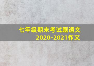 七年级期末考试题语文2020-2021作文