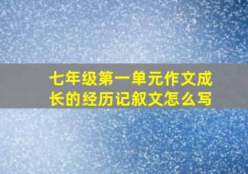 七年级第一单元作文成长的经历记叙文怎么写