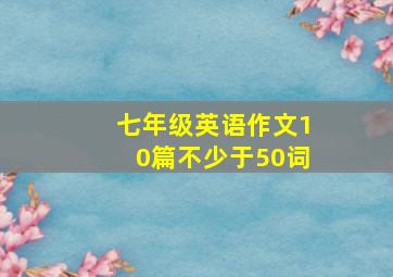 七年级英语作文10篇不少于50词