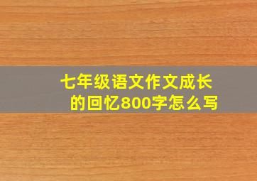 七年级语文作文成长的回忆800字怎么写