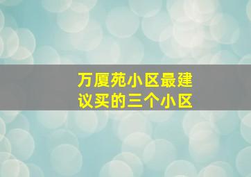 万厦苑小区最建议买的三个小区