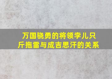 万国骁勇的将领孛儿只斤拖雷与成吉思汗的关系