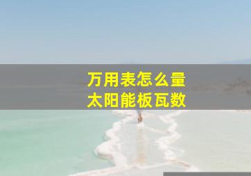 万用表怎么量太阳能板瓦数