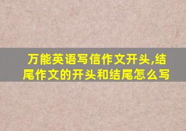 万能英语写信作文开头,结尾作文的开头和结尾怎么写