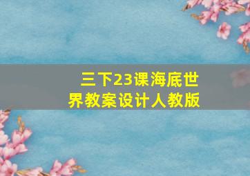 三下23课海底世界教案设计人教版