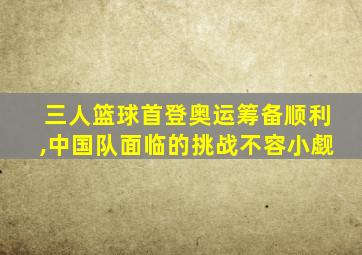 三人篮球首登奥运筹备顺利,中国队面临的挑战不容小觑