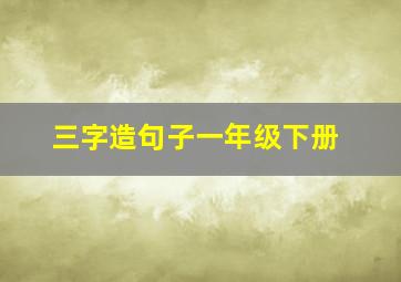 三字造句子一年级下册