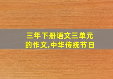 三年下册语文三单元的作文,中华传统节日