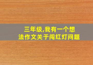 三年级,我有一个想法作文关于闯红灯问题