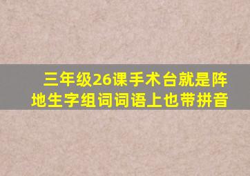 三年级26课手术台就是阵地生字组词词语上也带拼音