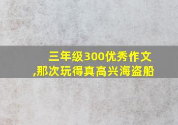 三年级300优秀作文,那次玩得真高兴海盗船