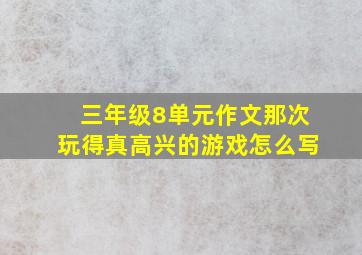 三年级8单元作文那次玩得真高兴的游戏怎么写