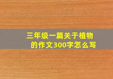 三年级一篇关于植物的作文300字怎么写